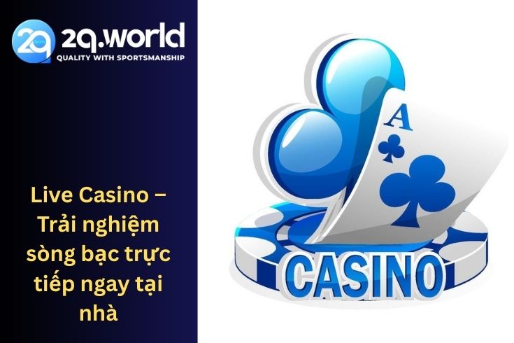 Live Casino – Trải nghiệm sòng bạc trực tiếp ngay tại nhà